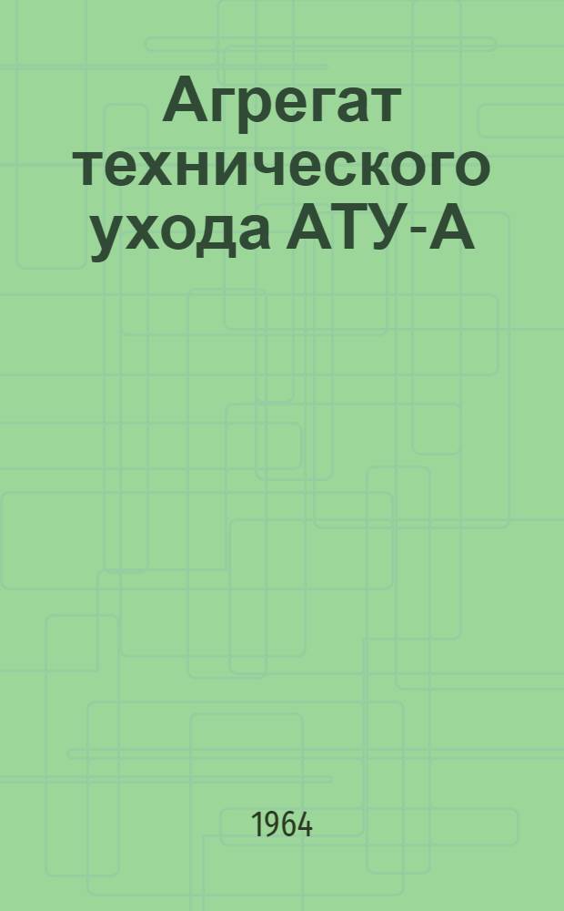 Агрегат технического ухода АТУ-А : Руководство по эксплуатации