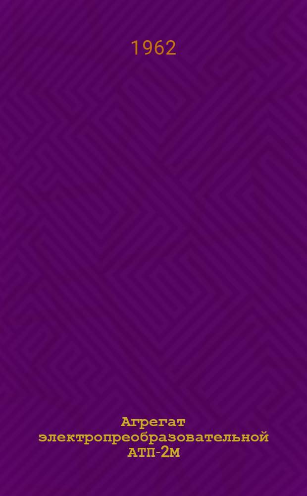 [Агрегат электропреобразовательной АТП-2М] : Техн. описание и инструкция по эксплуатации ОТБ : 140.001