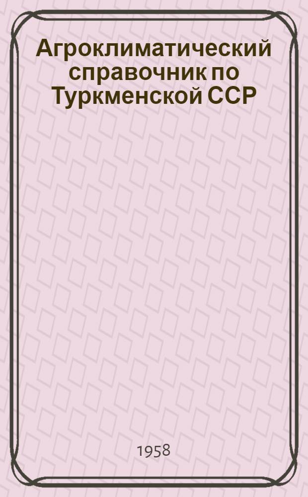 Агроклиматический справочник по Туркменской ССР : Ч. 3