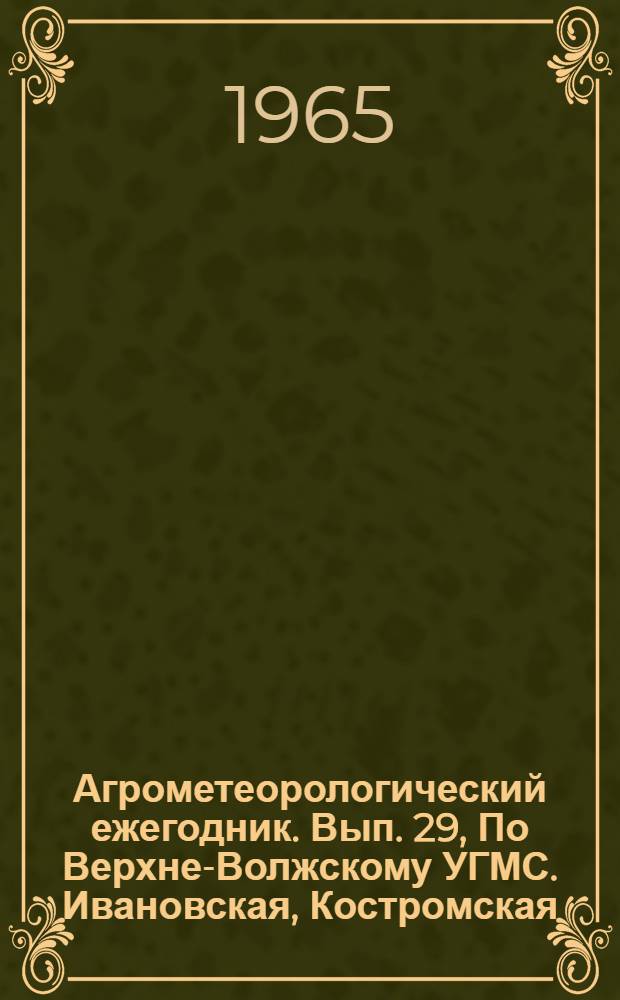 Агрометеорологический ежегодник. Вып. 29, По Верхне-Волжскому УГМС. Ивановская, Костромская, Кировская, Горьковская области, Марийская, Удмуртская, Чувашская, Мордовская АССР