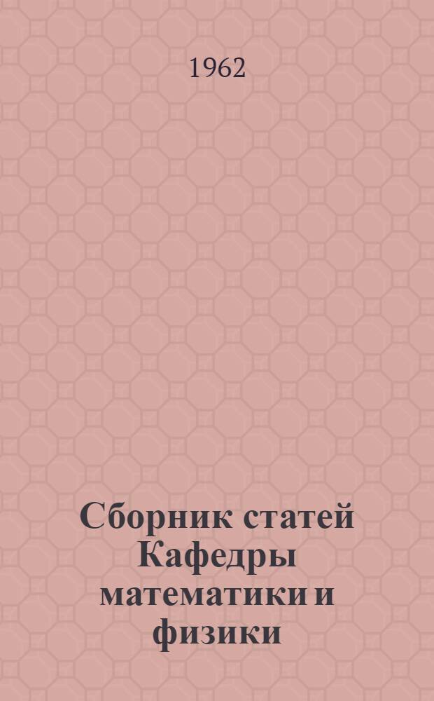 Сборник статей Кафедры математики и физики : Вып. 1-