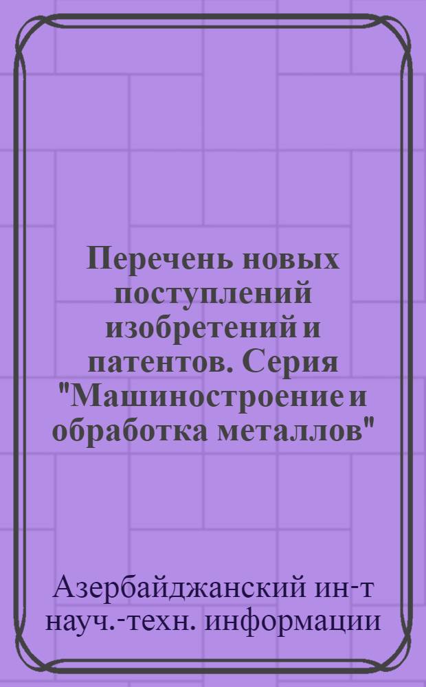 Перечень новых поступлений изобретений и патентов. Серия "Машиностроение и обработка металлов" : Вып. 2-