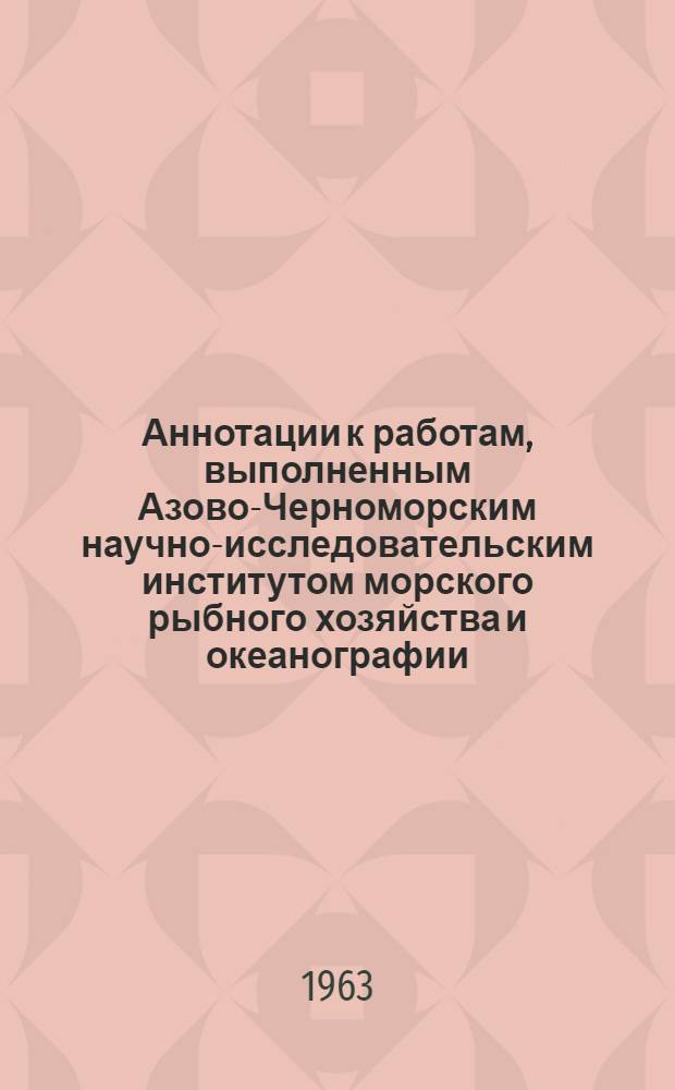 Аннотации к работам, выполненным Азово-Черноморским научно-исследовательским институтом морского рыбного хозяйства и океанографии (АзчерНИРО) : Сб. 1-