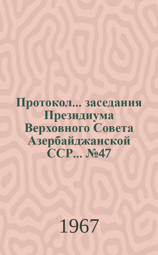 Протокол... заседания Президиума Верховного Совета Азербайджанской ССР... ... № 47 : ... 10 сентября 1966 года