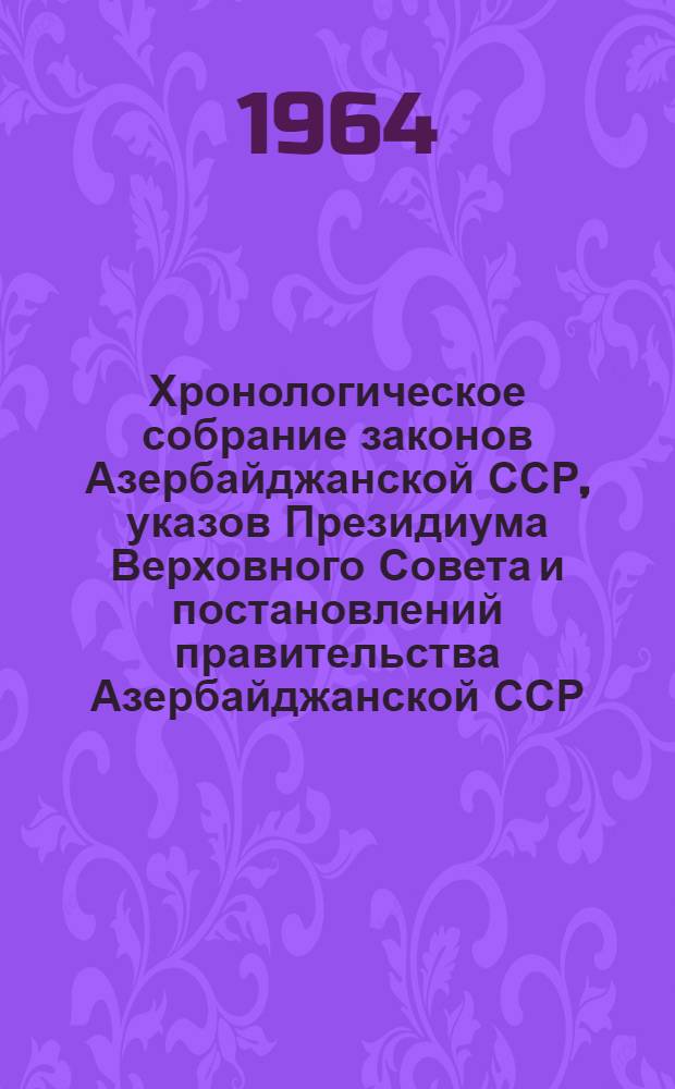 Хронологическое собрание законов Азербайджанской ССР, указов Президиума Верховного Совета и постановлений правительства Азербайджанской ССР : Т. 4-. Т. 7 : 1961-1962 гг.