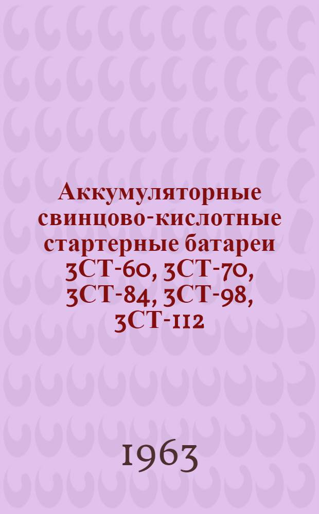 Аккумуляторные свинцово-кислотные стартерные батареи 3СТ-60, 3СТ-70, 3СТ-84, 3СТ-98, 3СТ-112, 3СТ-126, 3СТ-135, 6СТ-42, 6СТ-54, 6СТ-68, 6СТ-128, 6СТЭН-140, 6СТК-135, 6СТК-180 : Инструкция