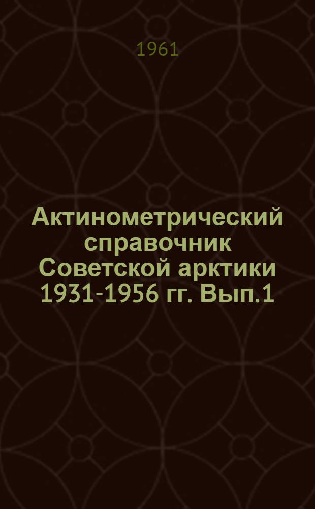 Актинометрический справочник Советской арктики 1931-1956 гг. Вып. 1 : Прямая, рассеянная и суммарная радиация, альбедо поверхности суши и моря