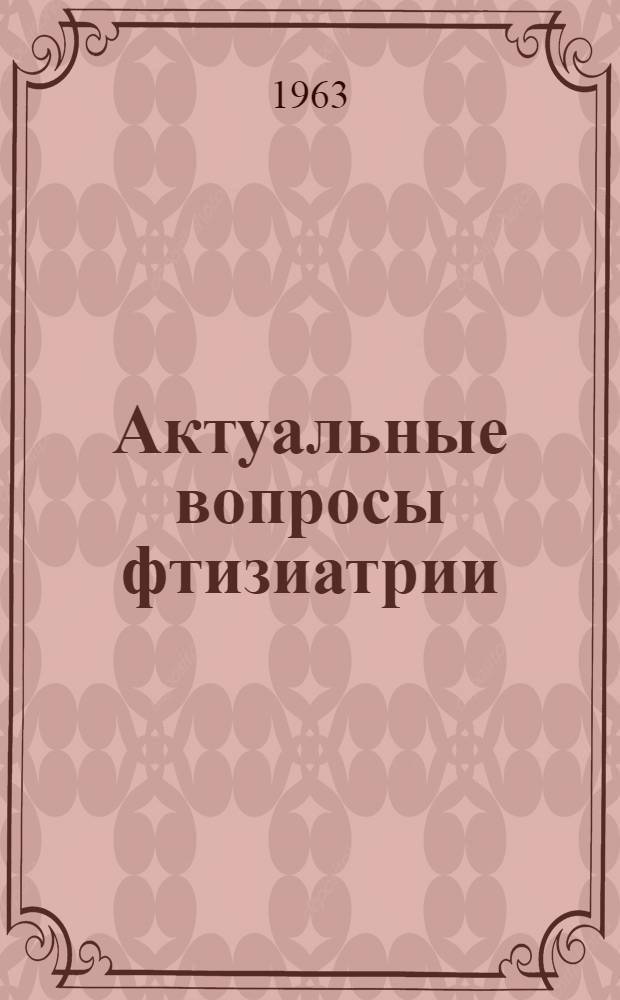 Актуальные вопросы фтизиатрии : Вып. 1-