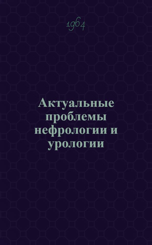Актуальные проблемы нефрологии и урологии : Сборник статей