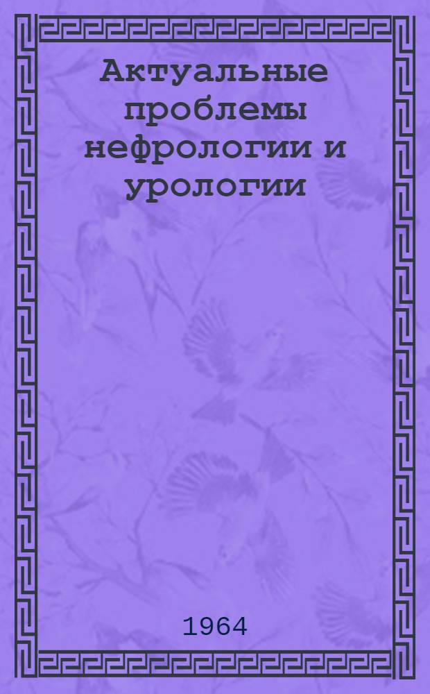 Актуальные проблемы нефрологии и урологии : [Сборник статей]. [Т. 1]