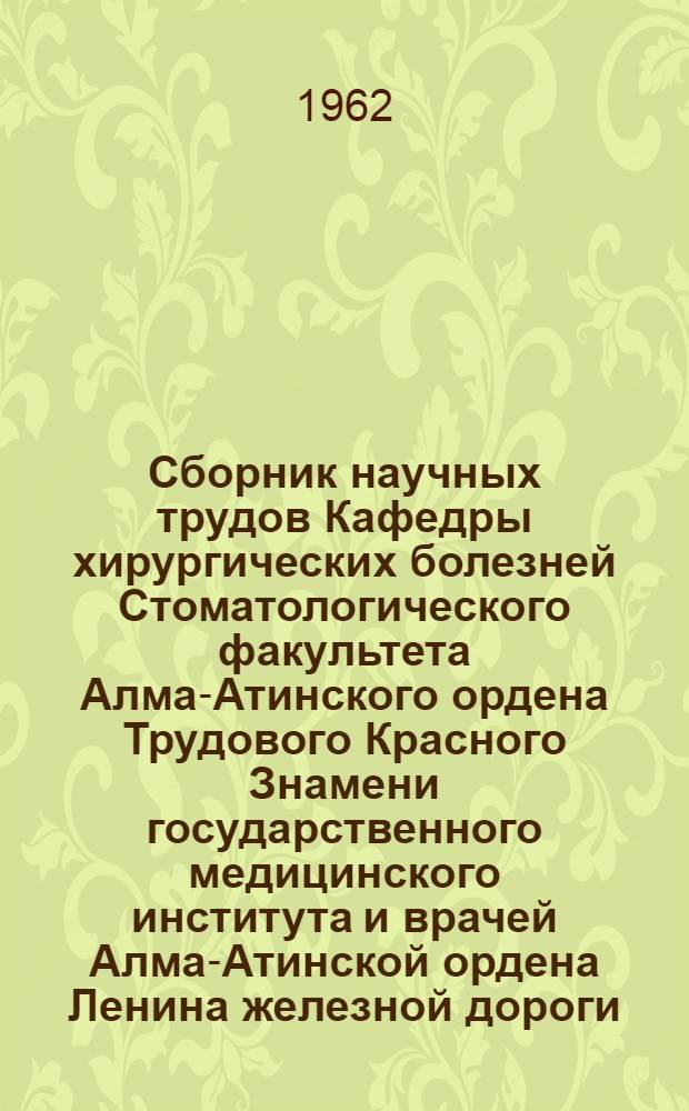 Сборник научных трудов Кафедры хирургических болезней Стоматологического факультета Алма-Атинского ордена Трудового Красного Знамени государственного медицинского института и врачей Алма-Атинской ордена Ленина железной дороги