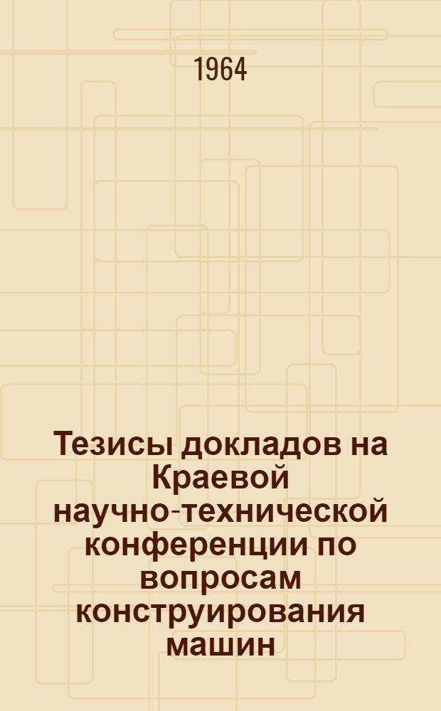 Тезисы докладов на Краевой научно-технической конференции по вопросам конструирования машин, технологии производства в машиностроительной, химической, строительной промышленности и механизации сельского хозяйства. [3] : Строительная секция