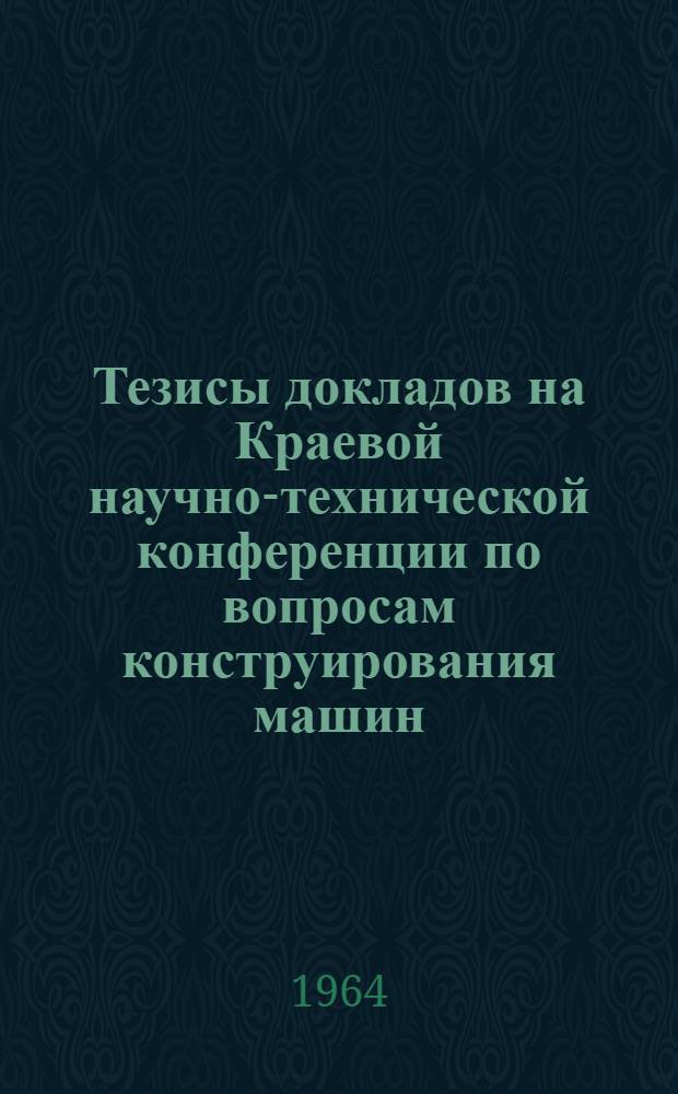 Тезисы докладов на Краевой научно-технической конференции по вопросам конструирования машин, технологии производства в машиностроительной, химической, строительной промышленности и механизации сельского хозяйства. [4] : Секция химии и химической технологии