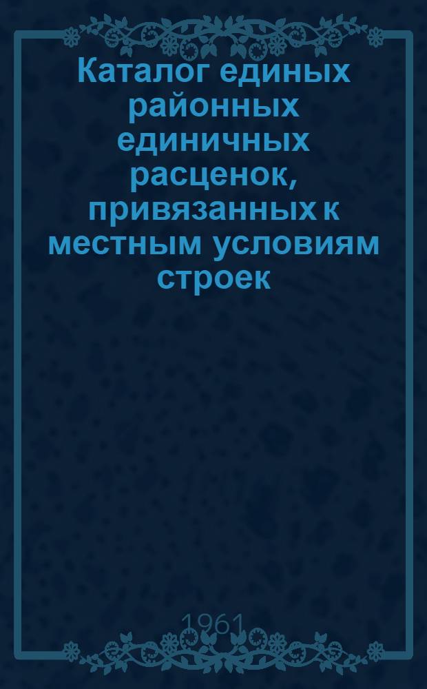 Каталог единых районных единичных расценок, привязанных к местным условиям строек : (Сост. в ценах, введ. с 1 янв. 1961 г.) 1 группа строек Утв. 16/XI 1960 г. Зона 1-9. Зона 7