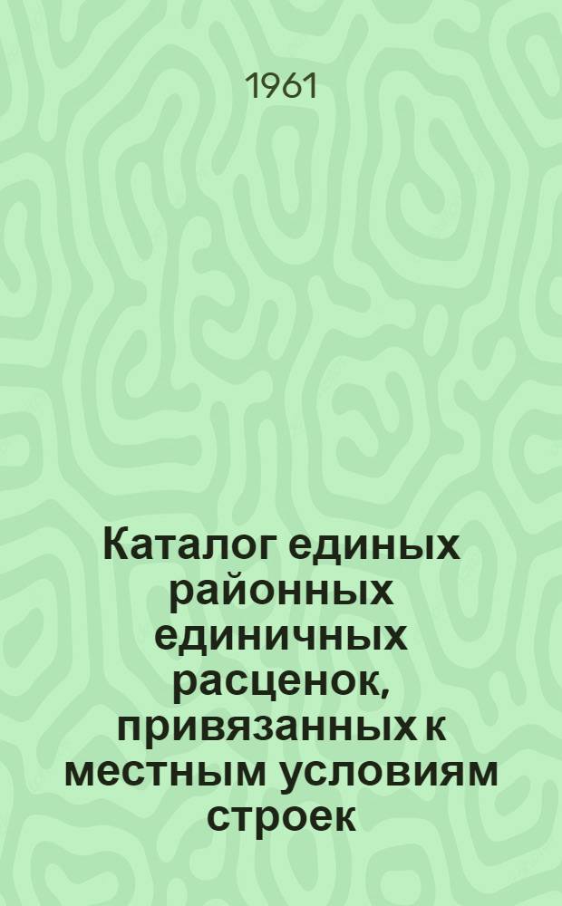 Каталог единых районных единичных расценок, привязанных к местным условиям строек : (Сост. в ценах, введ. с 1 янв. 1961 г.) 1 группа строек Утв. 16/XI 1960 г. Зона 1-9. Зона 8