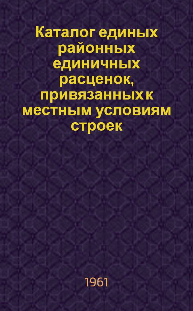 Каталог единых районных единичных расценок, привязанных к местным условиям строек : (Сост. в ценах, введ. с 1 янв. 1961 г.) 1 группа строек Утв. 16/XI 1960 г. Зона 1-9. Зона 9