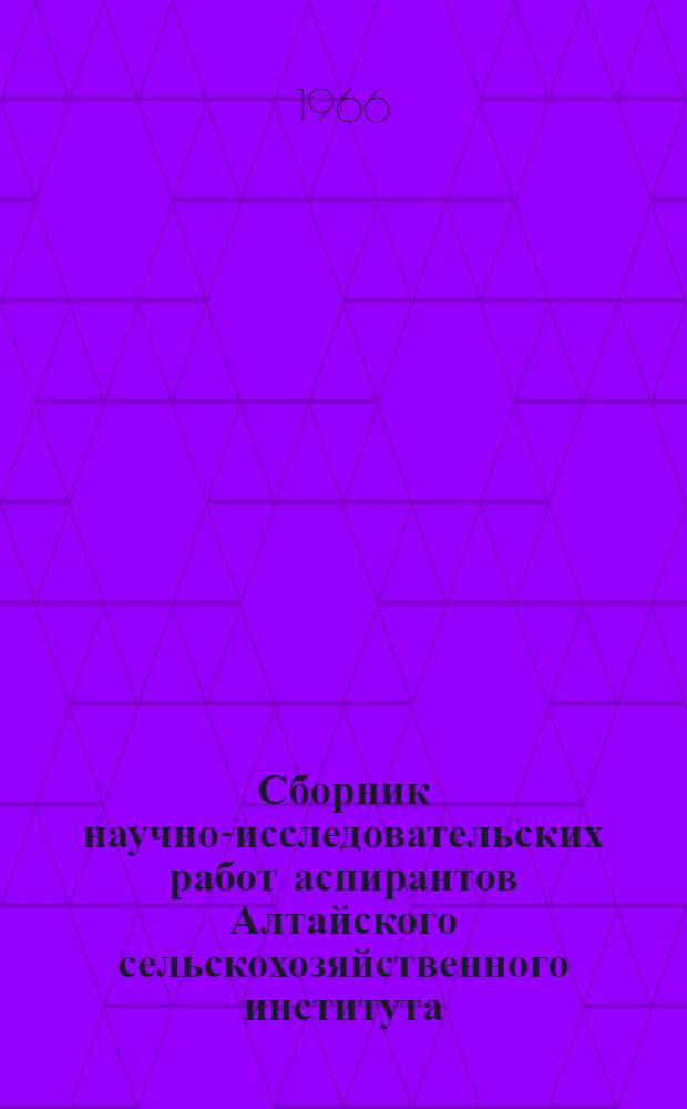 Сборник научно-исследовательских работ аспирантов Алтайского сельскохозяйственного института : Вып. 1-