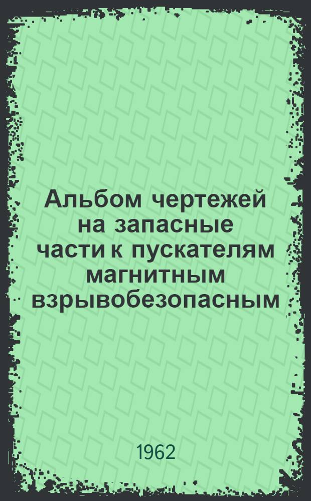 Альбом чертежей на запасные части к пускателям магнитным взрывобезопасным (типа) ПМВ 1365-А и ПМВИ 1365-А : (ОБЖ 439.046)