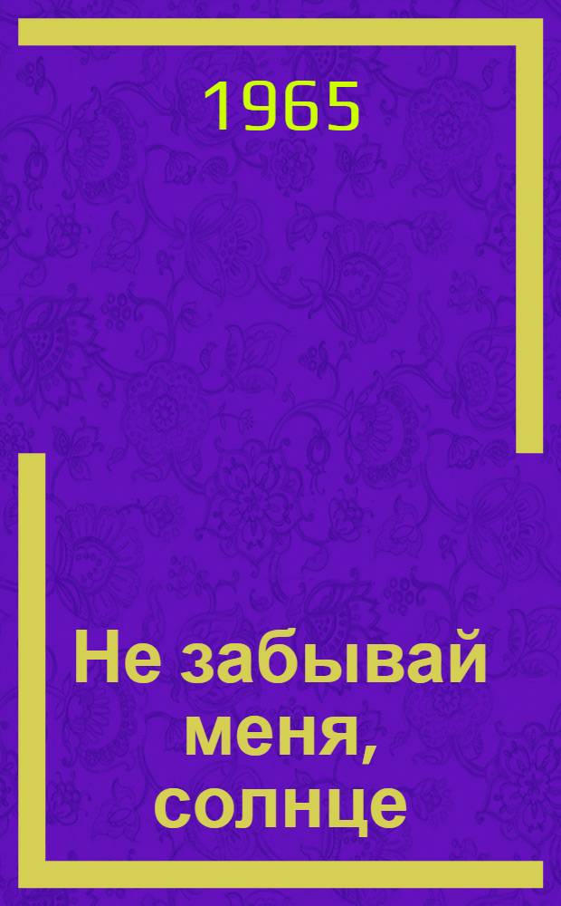 Не забывай меня, солнце : Драм. поэма в 3 ч