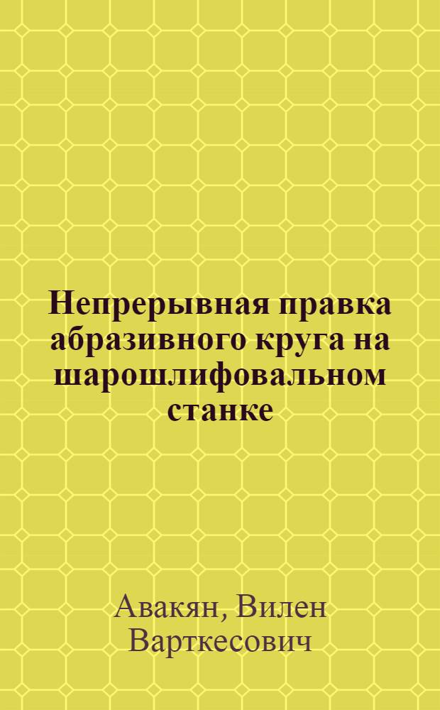 Непрерывная правка абразивного круга на шарошлифовальном станке