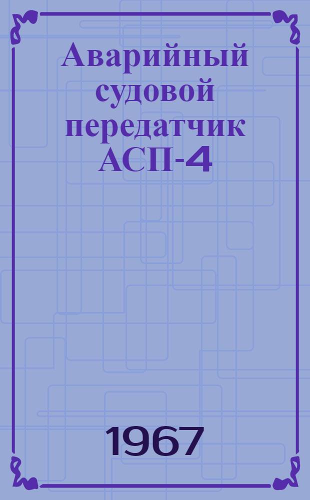 Аварийный судовой передатчик АСП-4 : Техн. описание и инструкция по эксплуатации