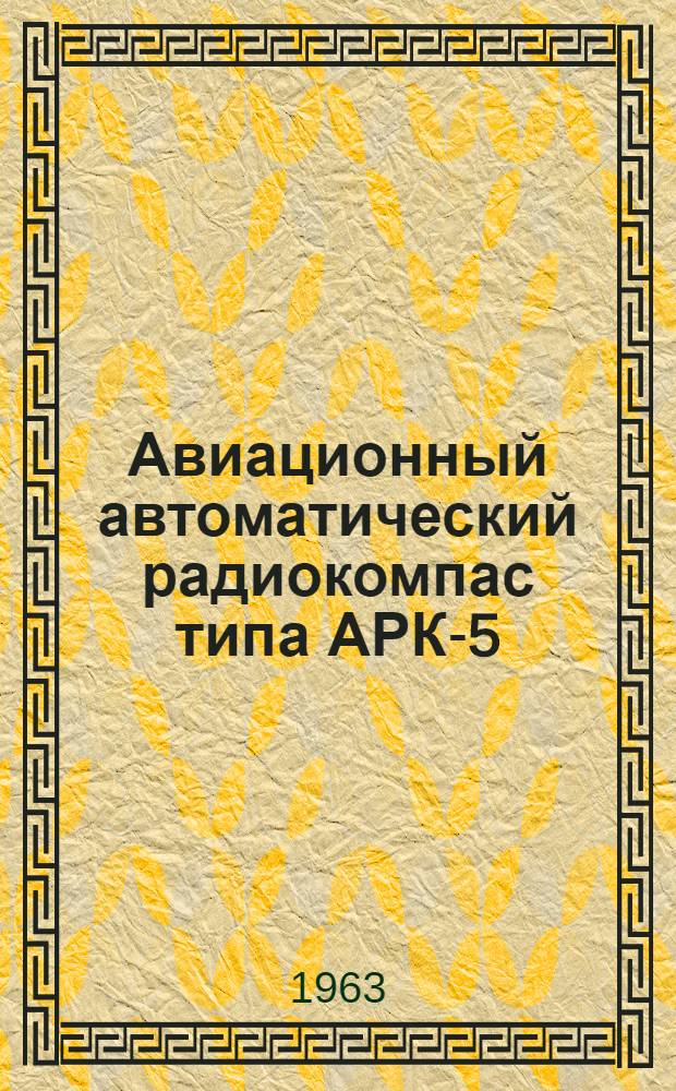 Авиационный автоматический радиокомпас типа АРК-5 : Краткое описание и инструкция по эксплуатации и регулировке