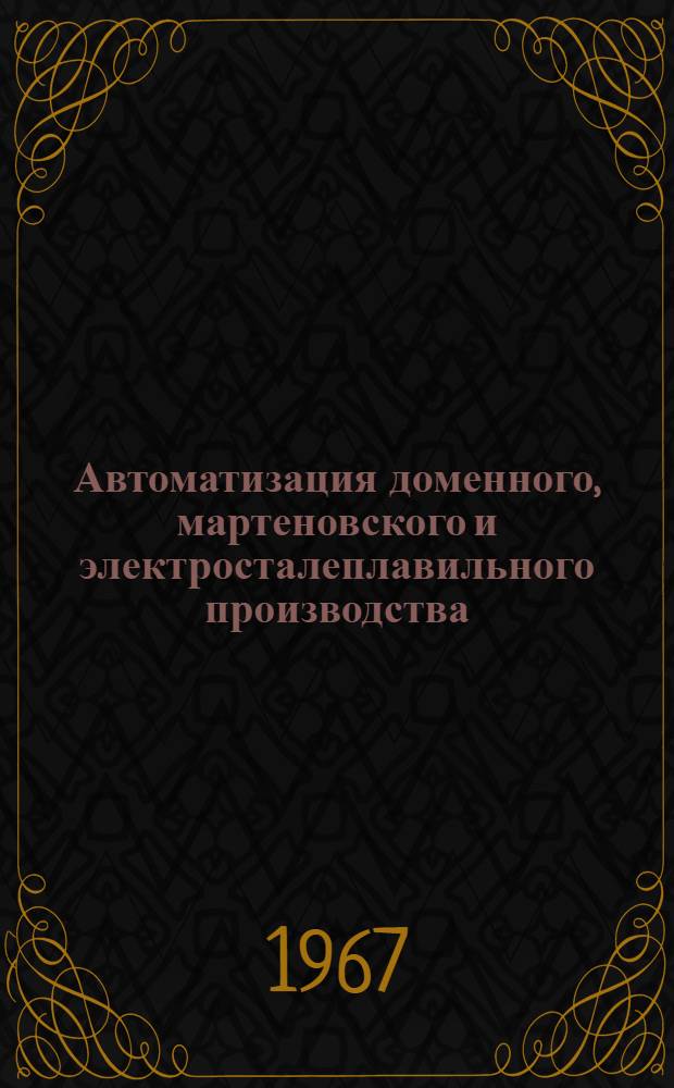 Автоматизация доменного, мартеновского и электросталеплавильного производства : Отеч. и иностр. литература за 1965-1967 гг. (I полугодие)