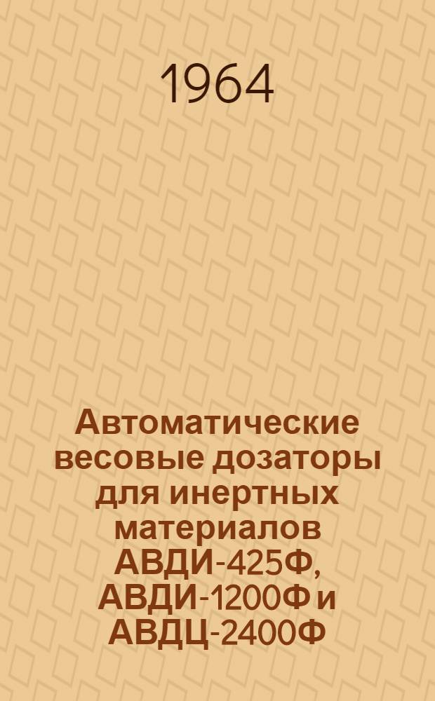 Автоматические весовые дозаторы для инертных материалов АВДИ-425Ф, АВДИ-1200Ф и АВДЦ-2400Ф : Руководство по эксплуатации и уходу