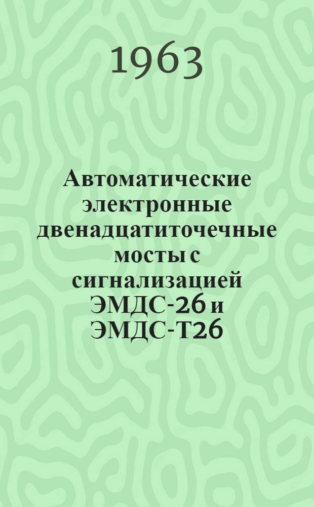 Автоматические электронные двенадцатиточечные мосты с сигнализацией ЭМДС-26 и ЭМДС-Т26 : Описание и инструкция по монтажу и обслуживанию