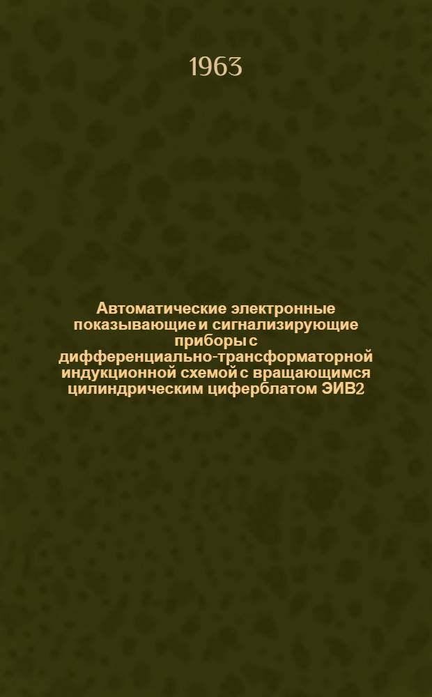 Автоматические электронные показывающие и сигнализирующие приборы с дифференциально-трансформаторной индукционной схемой с вращающимся цилиндрическим циферблатом ЭИВ2, ЭИВ2-Т : Описание и монтажно-эксплуат. инструкция
