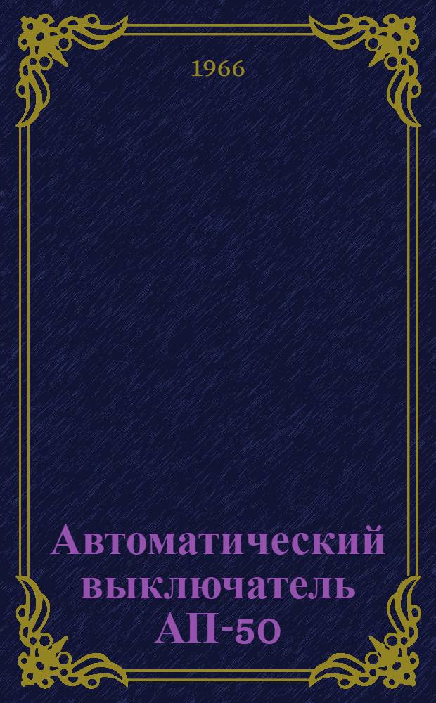 Автоматический выключатель АП-50 : Описание и инструкция по монтажу и эксплуатации