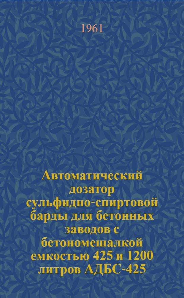 Автоматический дозатор сульфидно-спиртовой барды для бетонных заводов с бетономешалкой емкостью 425 и 1200 литров АДБС-425/1200 : (Руководство по пользованию)