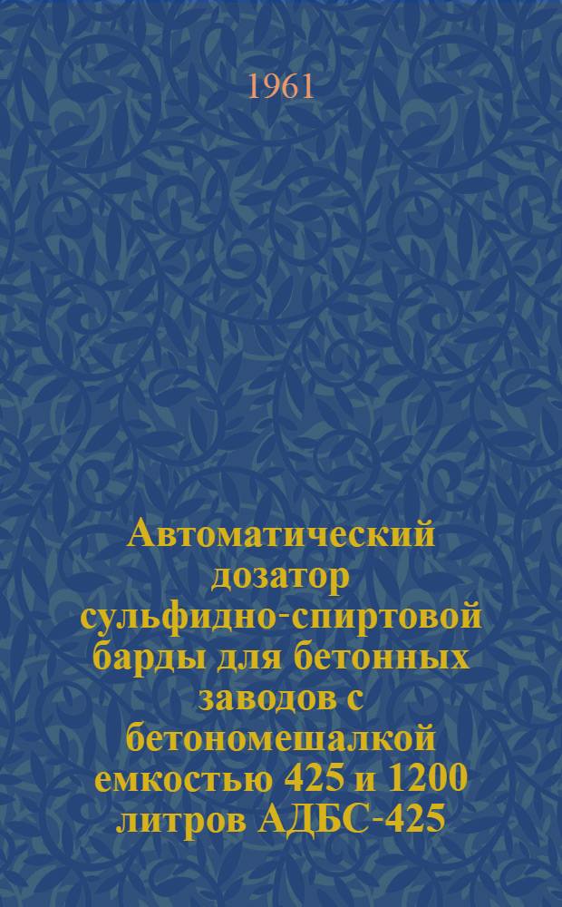 Автоматический дозатор сульфидно-спиртовой барды для бетонных заводов с бетономешалкой емкостью 425 и 1200 литров АДБС-425/1200 : (Руководство по пользованию)