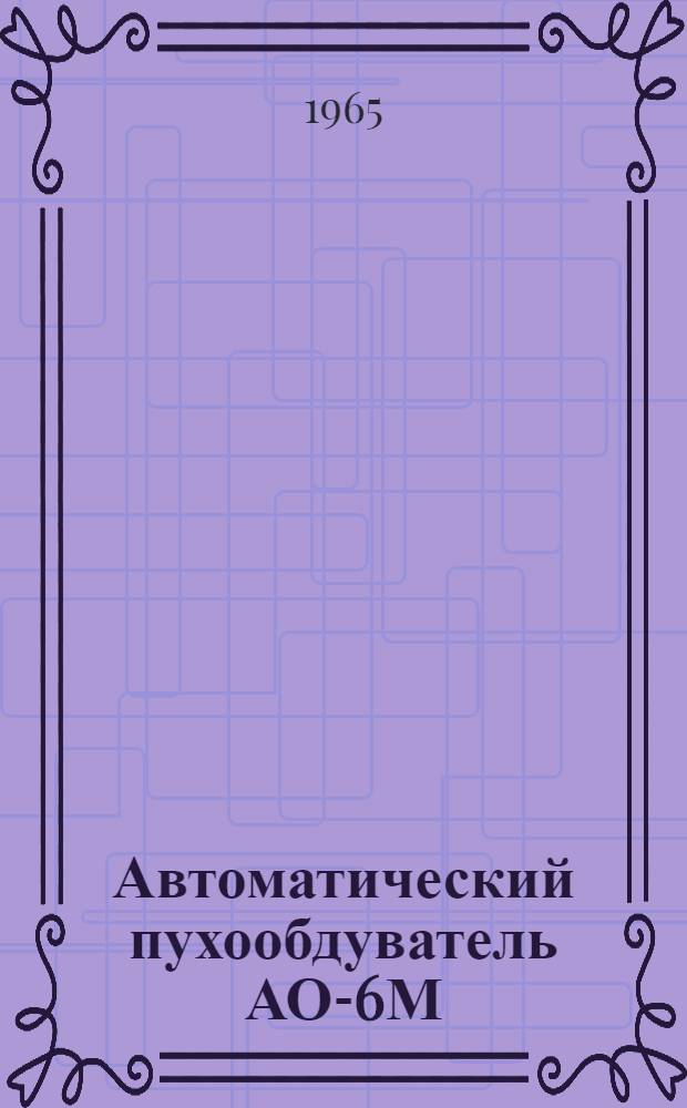 Автоматический пухообдуватель АО-6М : Описание-инструкция