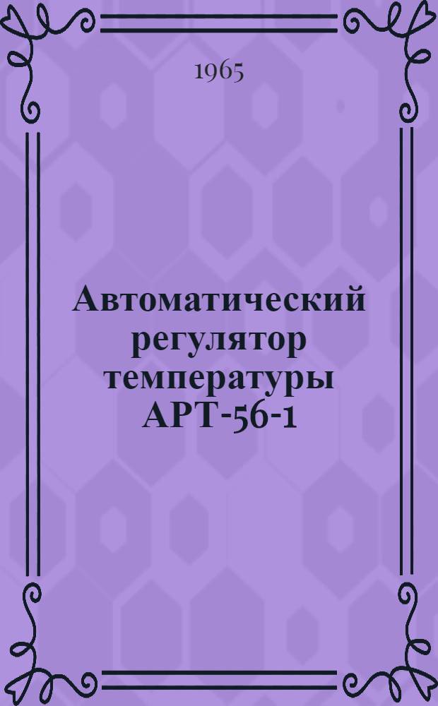 Автоматический регулятор температуры АРТ-56-1 : (Изделия 2427, 2400, П-1) : Краткое техн. описание и инструкция по монтажу и эксплуатации