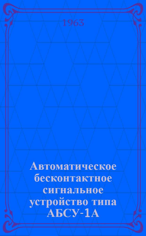 Автоматическое бесконтактное сигнальное устройство типа АБСУ-1А : Руководство по монтажу и эксплуатации
