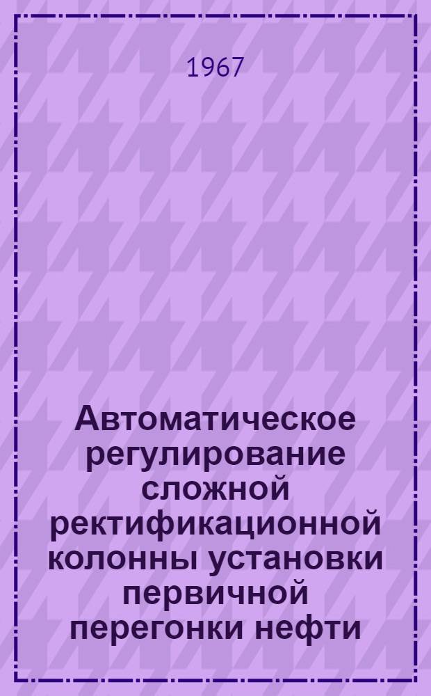 Автоматическое регулирование сложной ректификационной колонны установки первичной перегонки нефти : САРСК-64-1