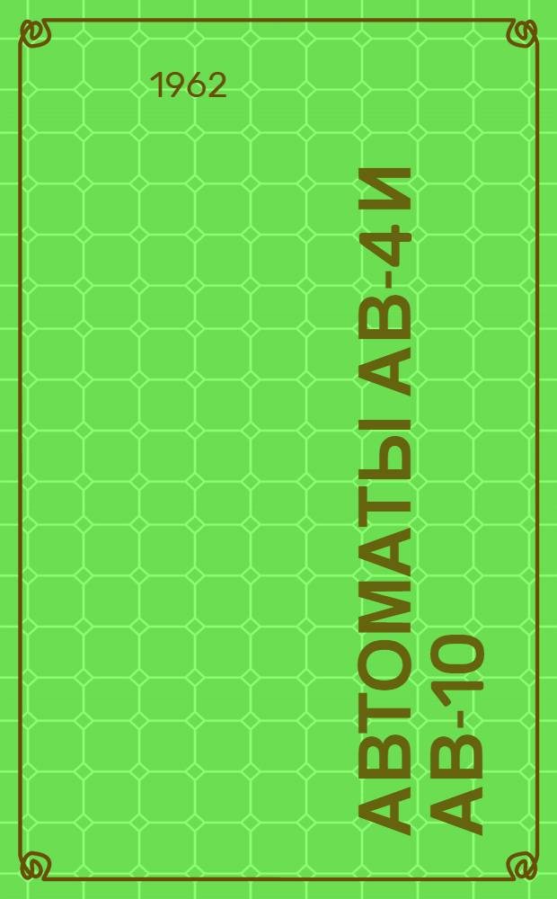 Автоматы АВ-4 и АВ-10 : Инструкция по монтажу и эксплуатации