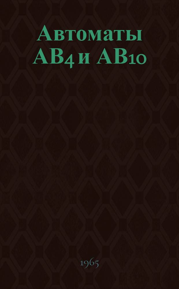 Автоматы АВ4 и АВ10 : Инструкция по монтажу и эксплуатации : ИМЭ 130