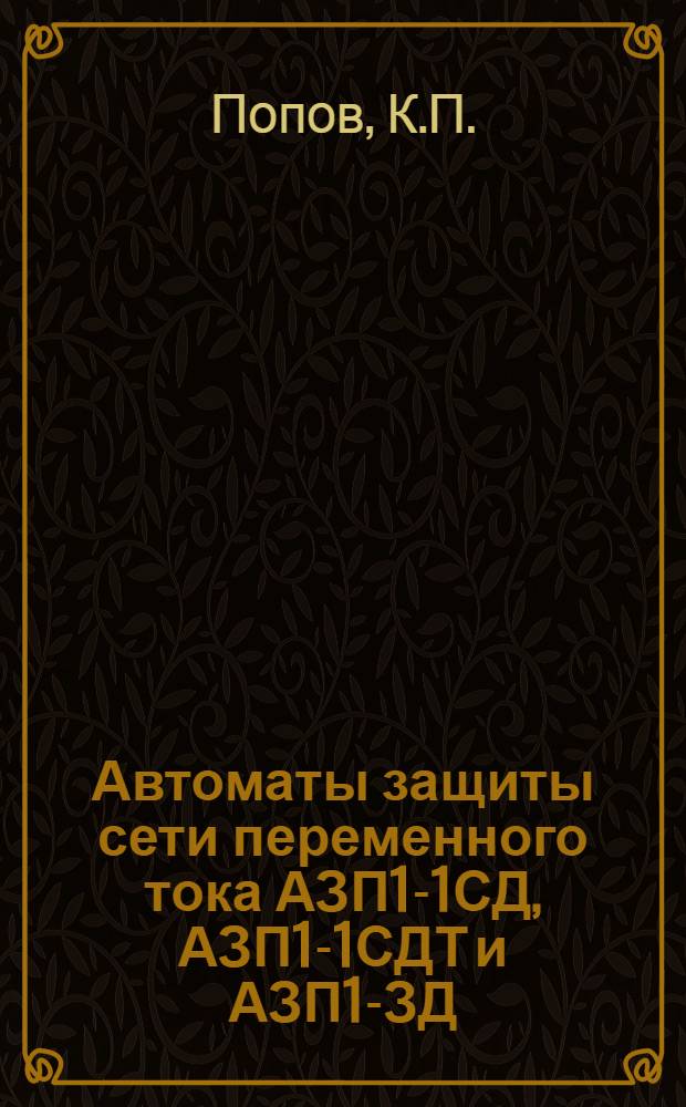 Автоматы защиты сети переменного тока АЗП1-1СД, АЗП1-1СДТ и АЗП1-ЗД : Техн. описание и инструкция по эксплуатации и ремонту