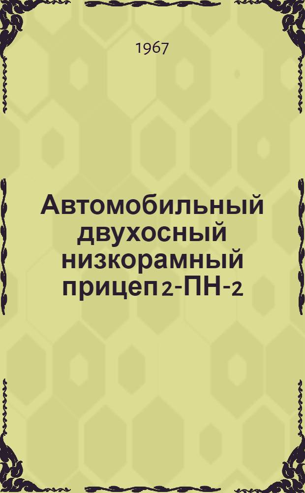 Автомобильный двухосный низкорамный прицеп 2-ПН-2 (модели) 710Б и 710В : Руководство по уходу и эксплуатации