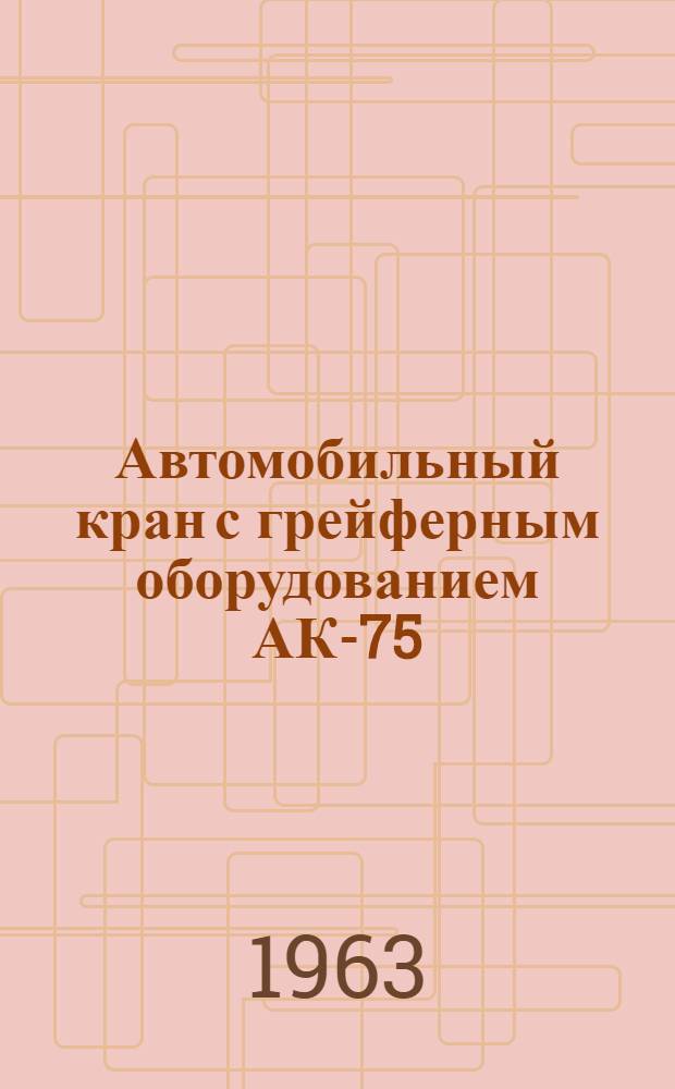 Автомобильный кран с грейферным оборудованием АК-75 : Инструкция по эксплуатации