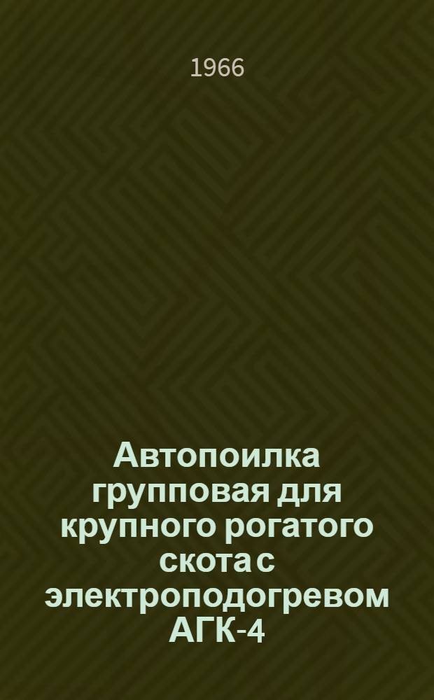 Автопоилка групповая для крупного рогатого скота с электроподогревом АГК-4 : Руководство по устройству, монтажу, эксплуатации и уходу