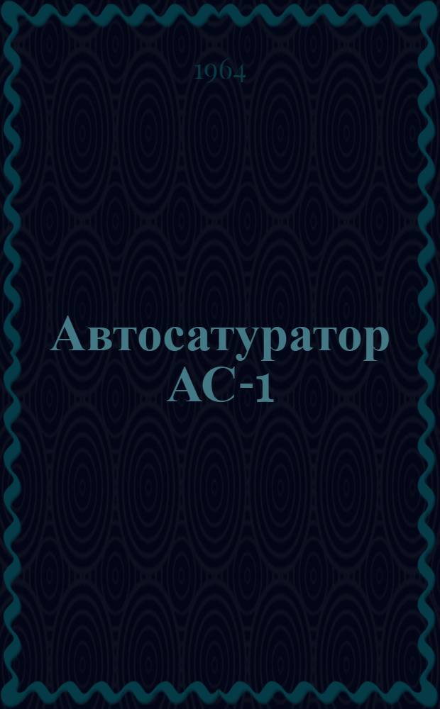 Автосатуратор АС-1 : Описание и руководство по эксплуатации и уходу
