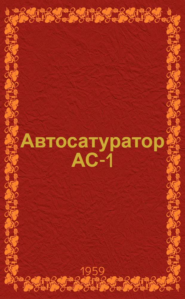 Автосатуратор АС-1 : Описание и руководство по эксплуатации и уходу