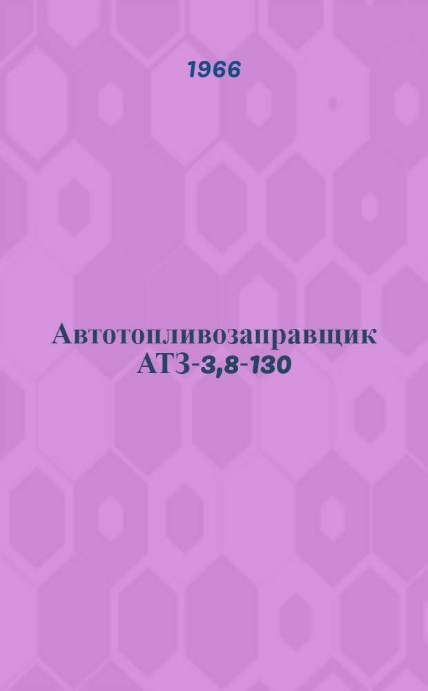 Автотопливозаправщик АТЗ-3,8-130 : Паспорт и инструкция по эксплуатации и ремонту