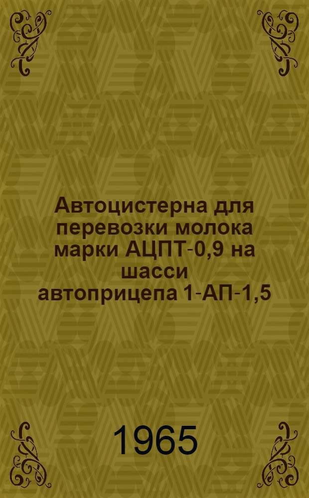 Автоцистерна для перевозки молока марки АЦПТ-0,9 на шасси автоприцепа 1-АП-1,5 : Паспорт и руководство по эксплуатации