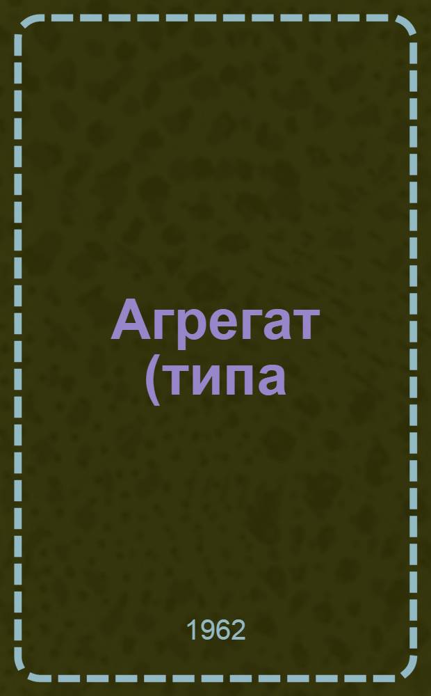 Агрегат (типа) АЛА-7, М-0-8 : Описание и инструкция по эксплуатации