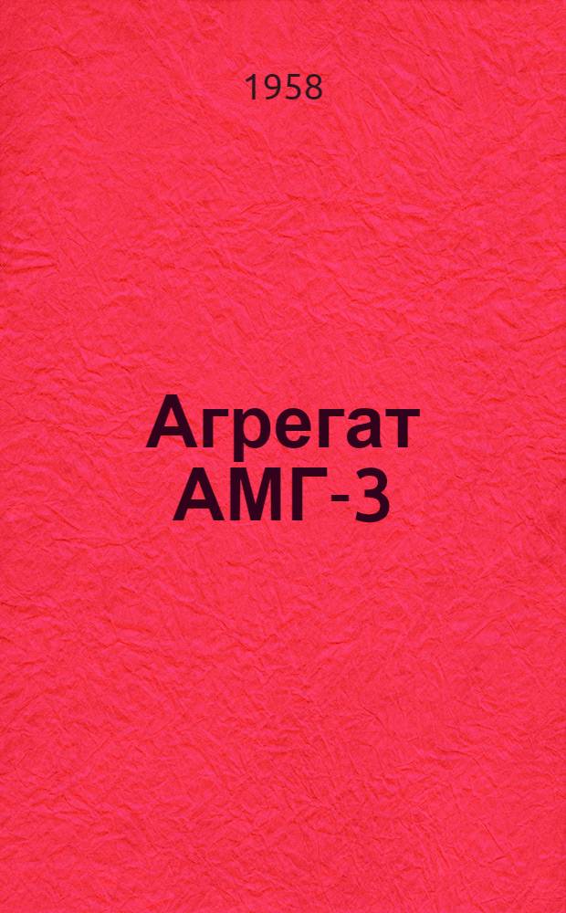 Агрегат АМГ-3 : Техн. описание и инструкция по эксплуатации