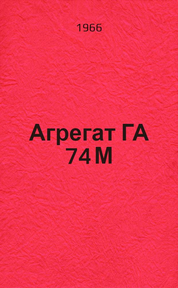 Агрегат ГА 74 М : Инструкция по эксплуатации
